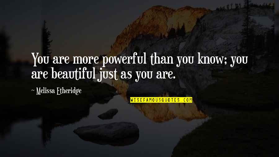 Beautiful As You Are Quotes By Melissa Etheridge: You are more powerful than you know; you Beautiful As You Are Quotes By Melissa Etheridge: You are more powerful than you know; you
