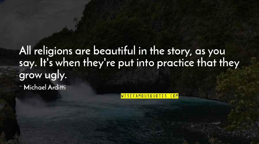 Beautiful As You Are Quotes By Michael Arditti: All religions are beautiful in the story, as Beautiful As You Are Quotes By Michael Arditti: All religions are beautiful in the story, as