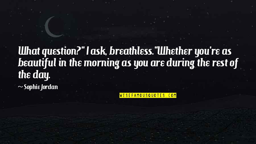 Beautiful As You Are Quotes By Sophie Jordan: What question?" I ask, breathless."Whether you're as beautiful Beautiful As You Are Quotes By Sophie Jordan: What question?" I ask, breathless."Whether you're as beautiful