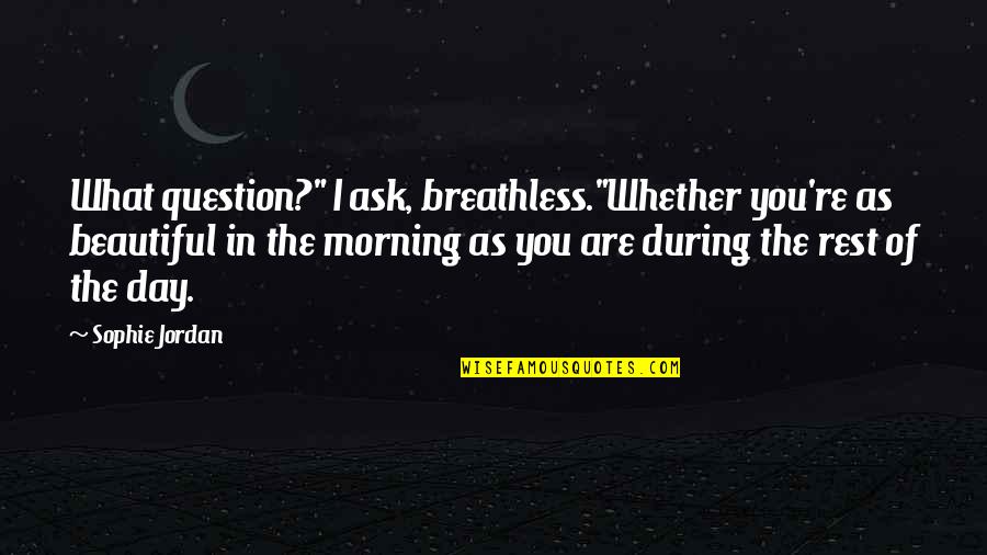 Beautiful As You Are Quotes By Sophie Jordan: What question?" I ask, breathless."Whether you're as beautiful