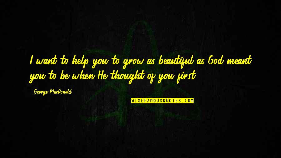 Beautiful As You Quotes By George MacDonald: I want to help you to grow as