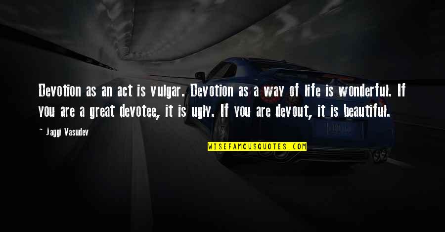 Beautiful As You Quotes By Jaggi Vasudev: Devotion as an act is vulgar. Devotion as