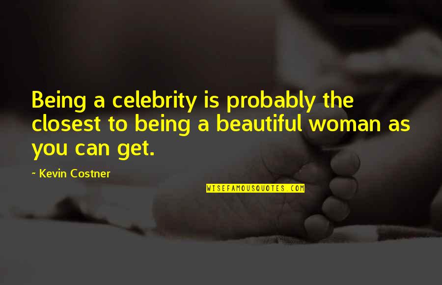 Beautiful As You Quotes By Kevin Costner: Being a celebrity is probably the closest to