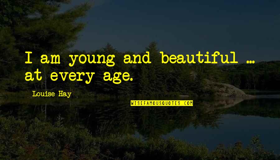 Beautiful At Any Age Quotes By Louise Hay: I am young and beautiful ... at every
