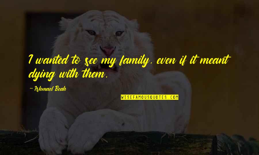 Beautiful Badass Quotes By Ishmael Beah: I wanted to see my family, even if Beautiful Badass Quotes By Ishmael Beah: I wanted to see my family, even if