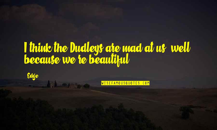 Beautiful Because Quotes By Edge: I think the Dudleys are mad at us,