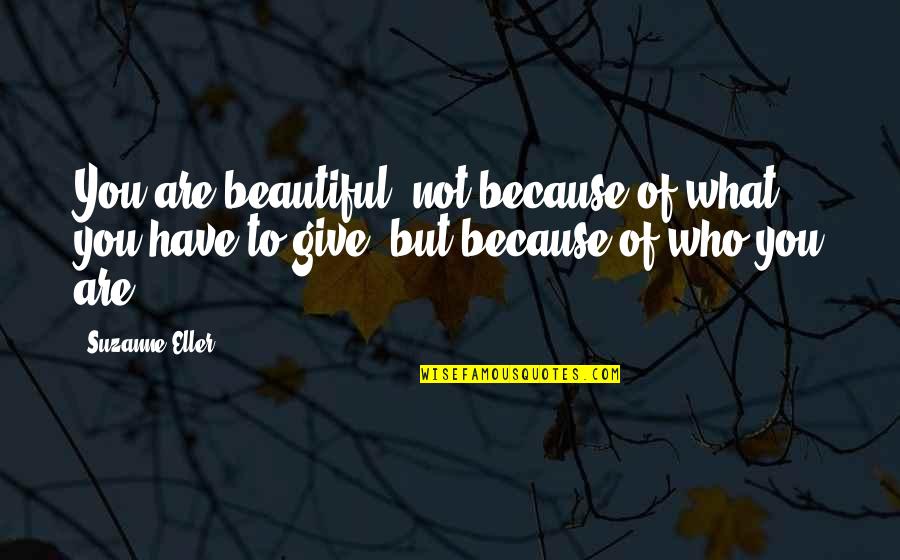 Beautiful Because Quotes By Suzanne Eller: You are beautiful, not because of what you Beautiful Because Quotes By Suzanne Eller: You are beautiful, not because of what you