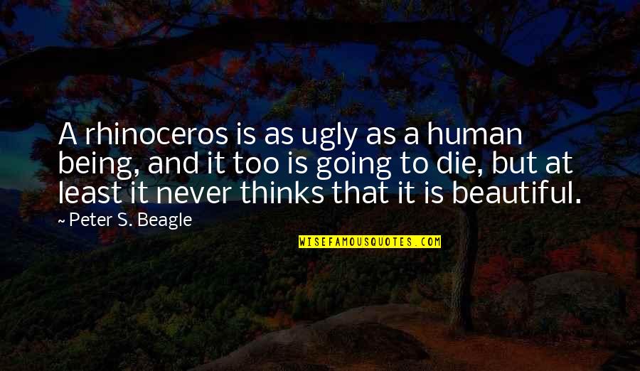 Beautiful Being Quotes By Peter S. Beagle: A rhinoceros is as ugly as a human Beautiful Being Quotes By Peter S. Beagle: A rhinoceros is as ugly as a human