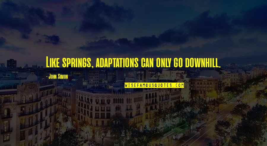 Beautiful Beings Quotes By John Simon: Like springs, adaptations can only go downhill. Beautiful Beings Quotes By John Simon: Like springs, adaptations can only go downhill.