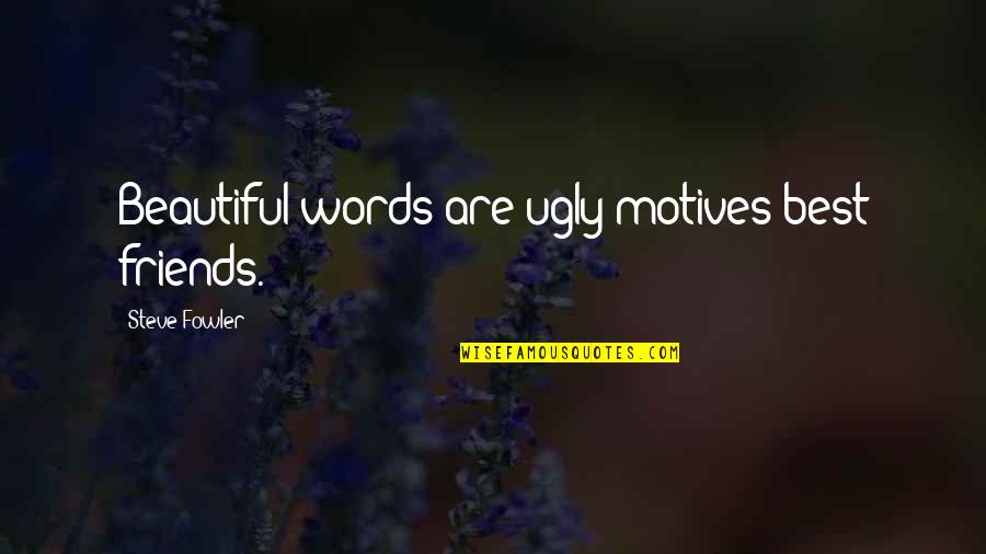 Beautiful Best Friends Quotes By Steve Fowler: Beautiful words are ugly motives best friends.