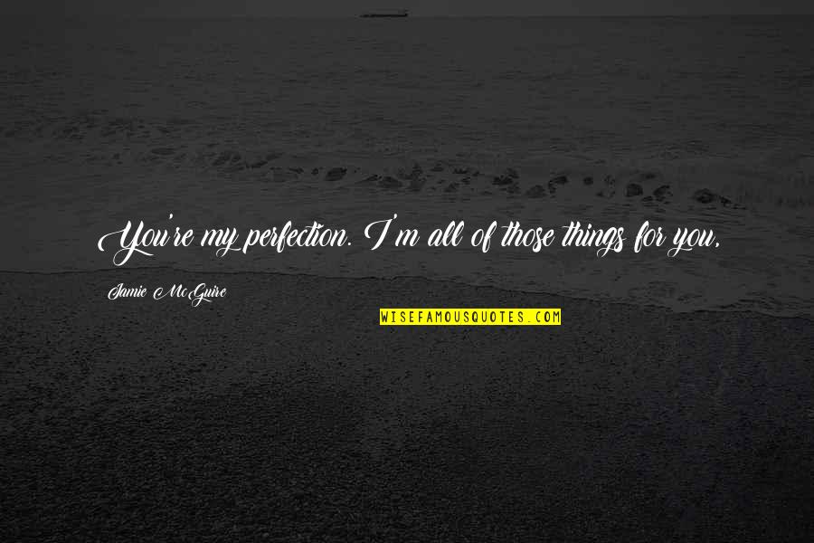 Beautiful Bffs Quotes By Jamie McGuire: You're my perfection. I'm all of those things Beautiful Bffs Quotes By Jamie McGuire: You're my perfection. I'm all of those things