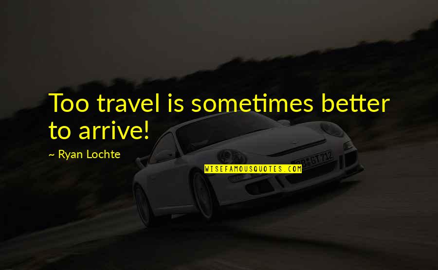 Beautiful Bihu Quotes By Ryan Lochte: Too travel is sometimes better to arrive!