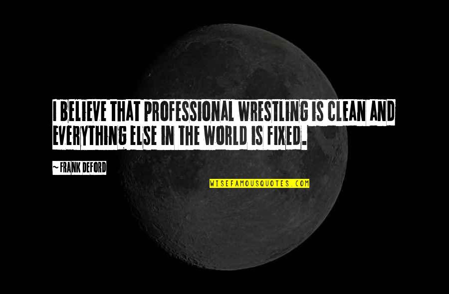 Beautiful Blackbirds Quotes By Frank Deford: I believe that professional wrestling is clean and