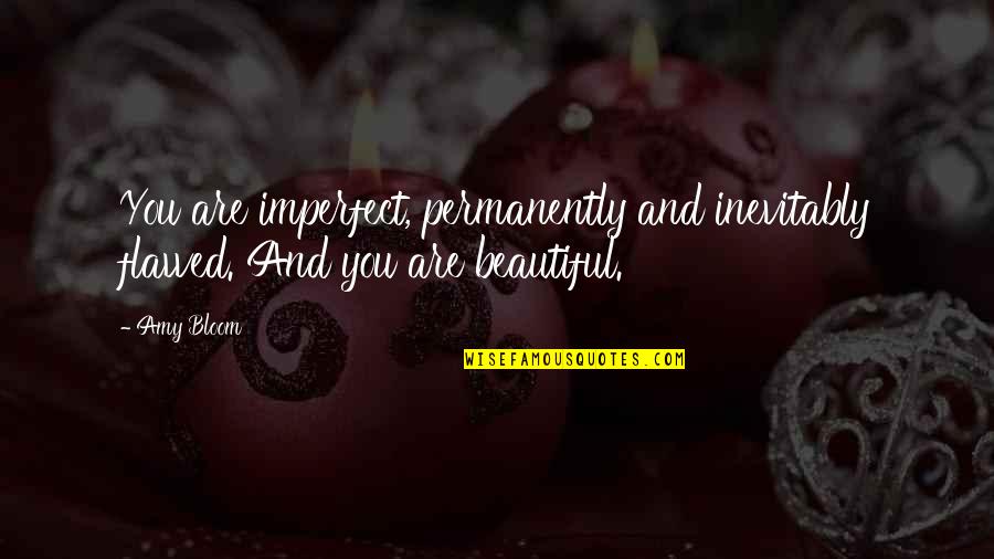 Beautiful Bloom Quotes By Amy Bloom: You are imperfect, permanently and inevitably flawed. And