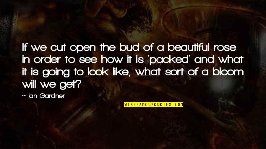 Beautiful Bloom Quotes By Ian Gardner: If we cut open the bud of a Beautiful Bloom Quotes By Ian Gardner: If we cut open the bud of a