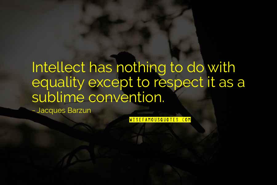 Beautiful Body Positive Quotes By Jacques Barzun: Intellect has nothing to do with equality except Beautiful Body Positive Quotes By Jacques Barzun: Intellect has nothing to do with equality except