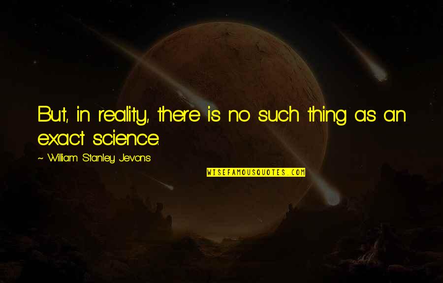 Beautiful Body Positive Quotes By William Stanley Jevons: But, in reality, there is no such thing Beautiful Body Positive Quotes By William Stanley Jevons: But, in reality, there is no such thing