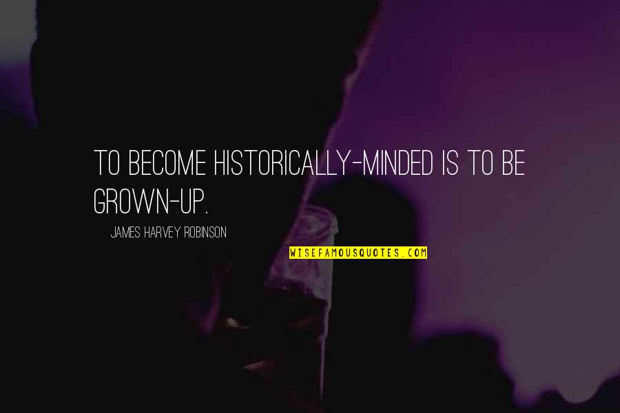 Beautiful Brazilian Quotes By James Harvey Robinson: To become historically-minded is to be grown-up.