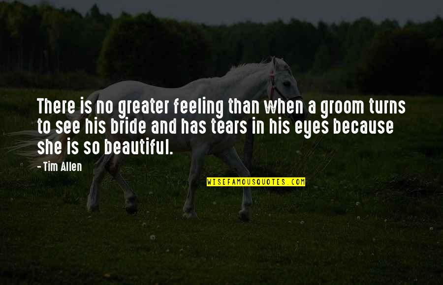 Beautiful Bride Quotes By Tim Allen: There is no greater feeling than when a