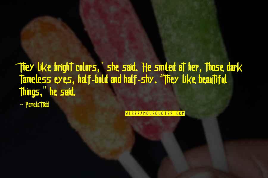 Beautiful Bright Eyes Quotes By Pamela Todd: They like bright colors," she said. He smiled