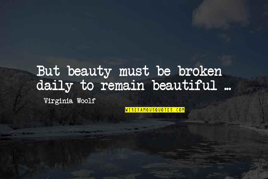 Beautiful Broken Virginia Quotes By Virginia Woolf: But beauty must be broken daily to remain Beautiful Broken Virginia Quotes By Virginia Woolf: But beauty must be broken daily to remain