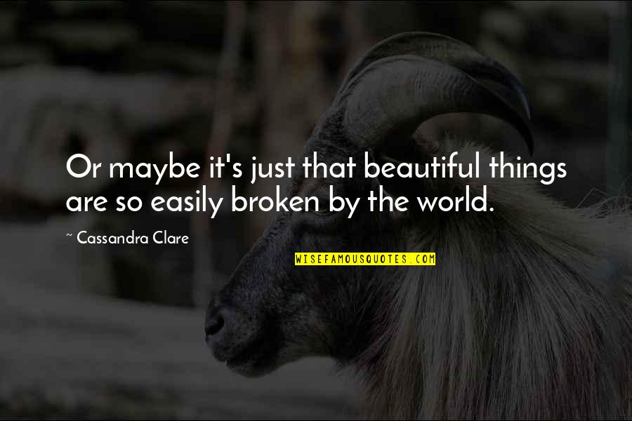 Beautiful But Broken Quotes By Cassandra Clare: Or maybe it's just that beautiful things are