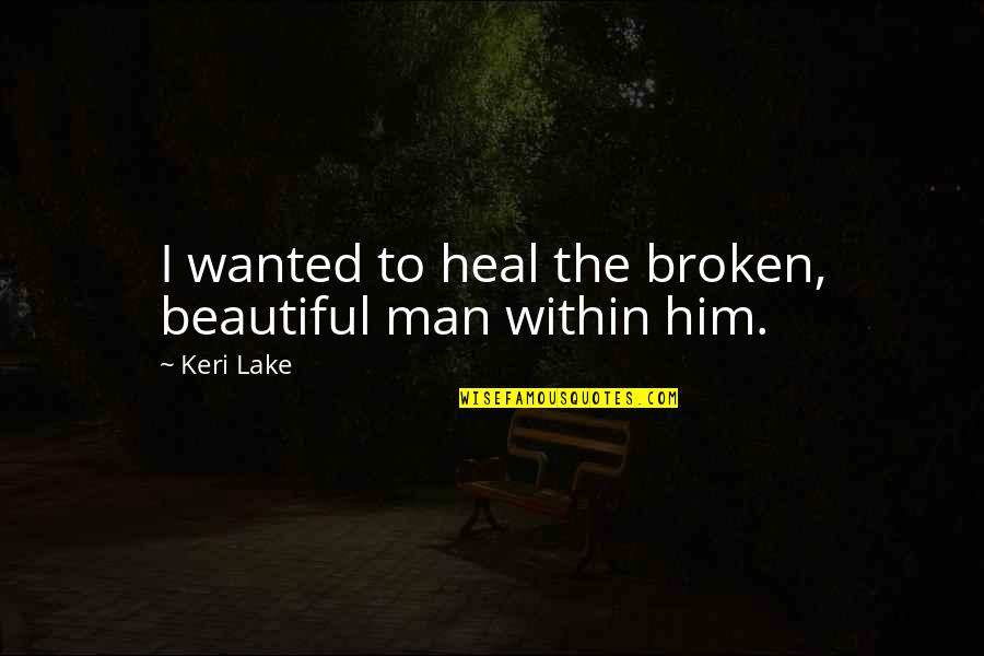 Beautiful But Broken Quotes By Keri Lake: I wanted to heal the broken, beautiful man