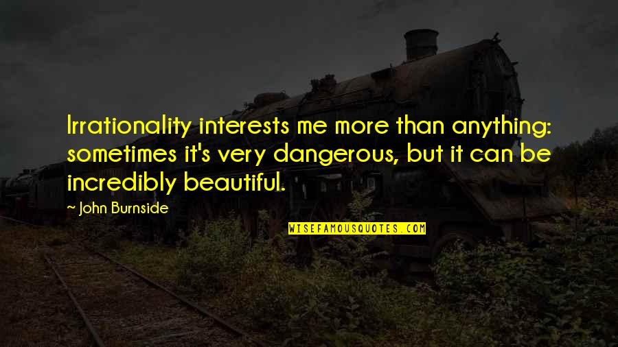 Beautiful But Dangerous Quotes By John Burnside: Irrationality interests me more than anything: sometimes it's