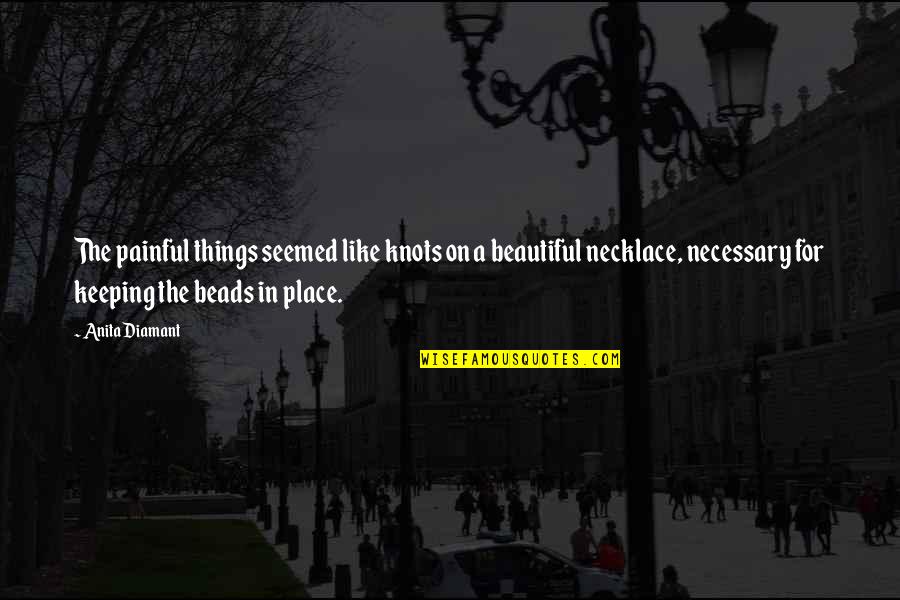 Beautiful But Painful Quotes By Anita Diamant: The painful things seemed like knots on a Beautiful But Painful Quotes By Anita Diamant: The painful things seemed like knots on a