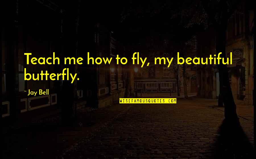 Beautiful Butterfly Quotes By Jay Bell: Teach me how to fly, my beautiful butterfly.