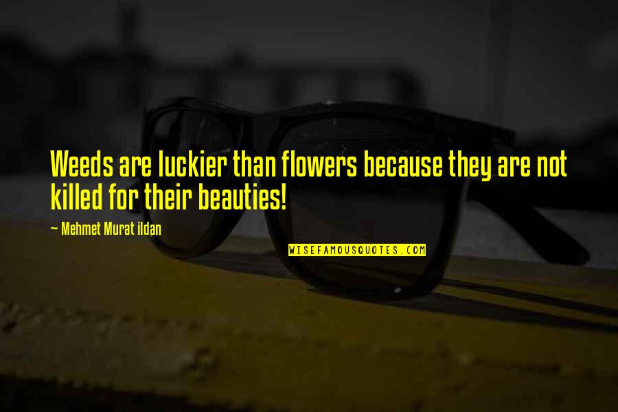 Beautiful Butterfly Quotes By Mehmet Murat Ildan: Weeds are luckier than flowers because they are