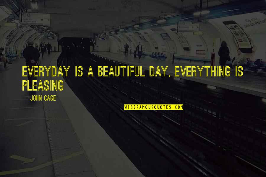 Beautiful Cage Quotes By John Cage: Everyday is a beautiful day, Everything is pleasing