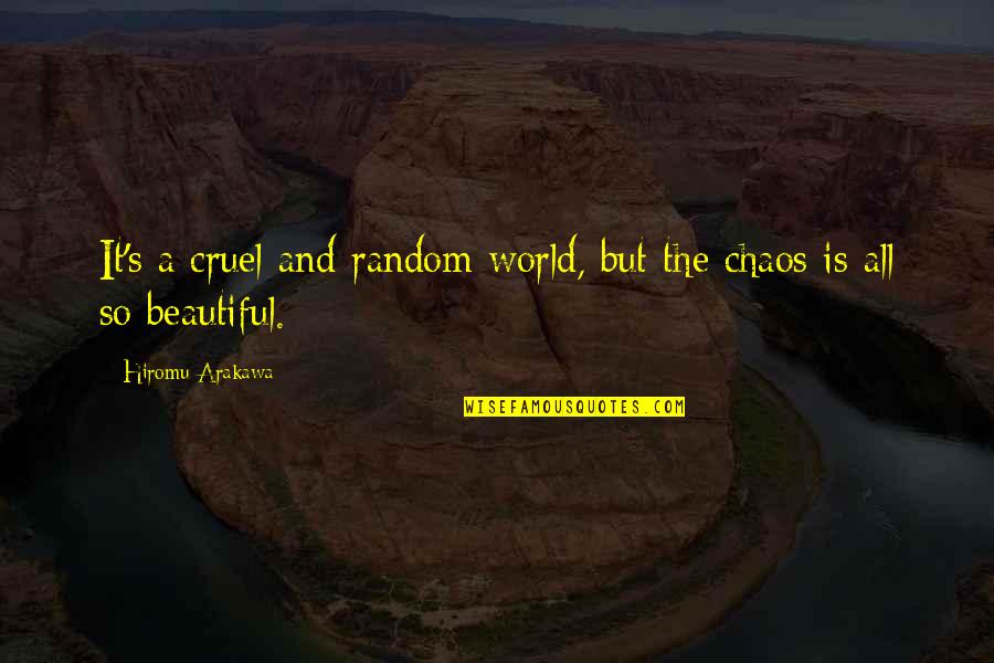 Beautiful Chaos Quotes By Hiromu Arakawa: It's a cruel and random world, but the Beautiful Chaos Quotes By Hiromu Arakawa: It's a cruel and random world, but the
