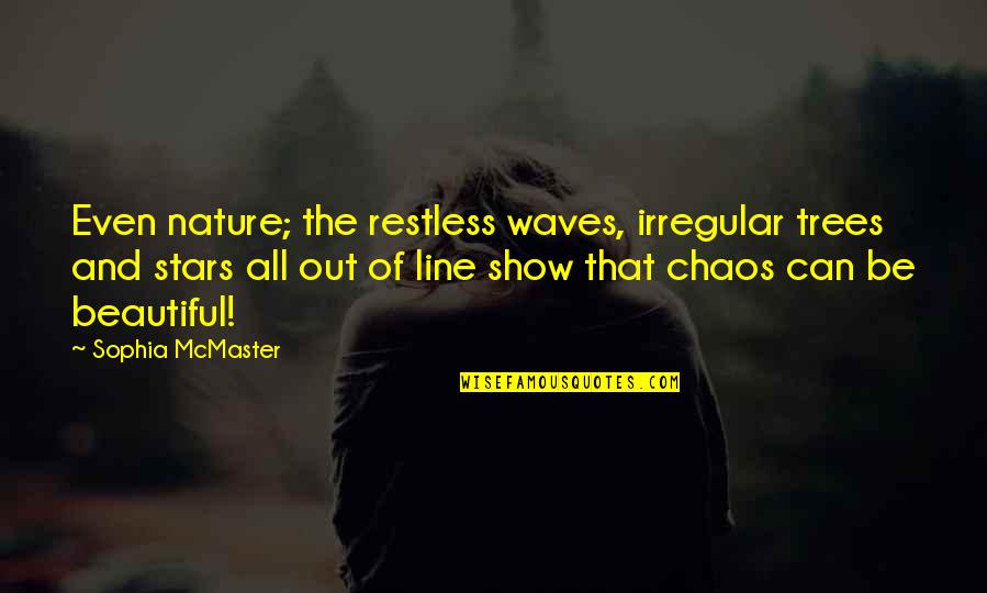 Beautiful Chaos Quotes By Sophia McMaster: Even nature; the restless waves, irregular trees and