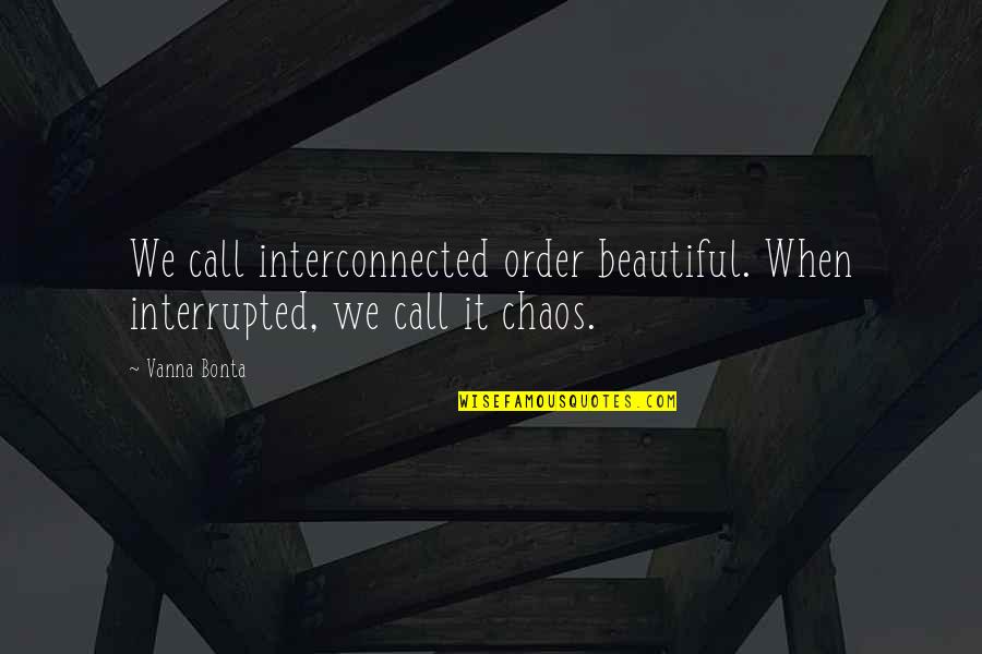 Beautiful Chaos Quotes By Vanna Bonta: We call interconnected order beautiful. When interrupted, we