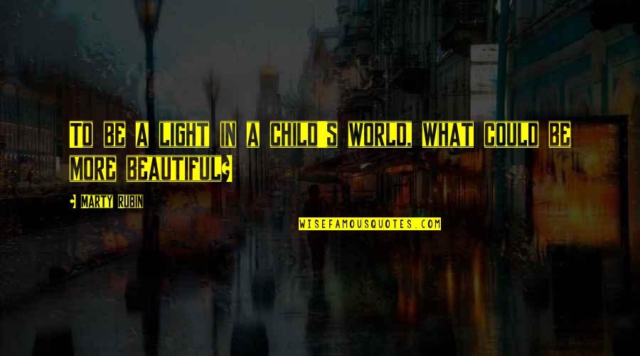 Beautiful Child Quotes By Marty Rubin: To be a light in a child's world,
