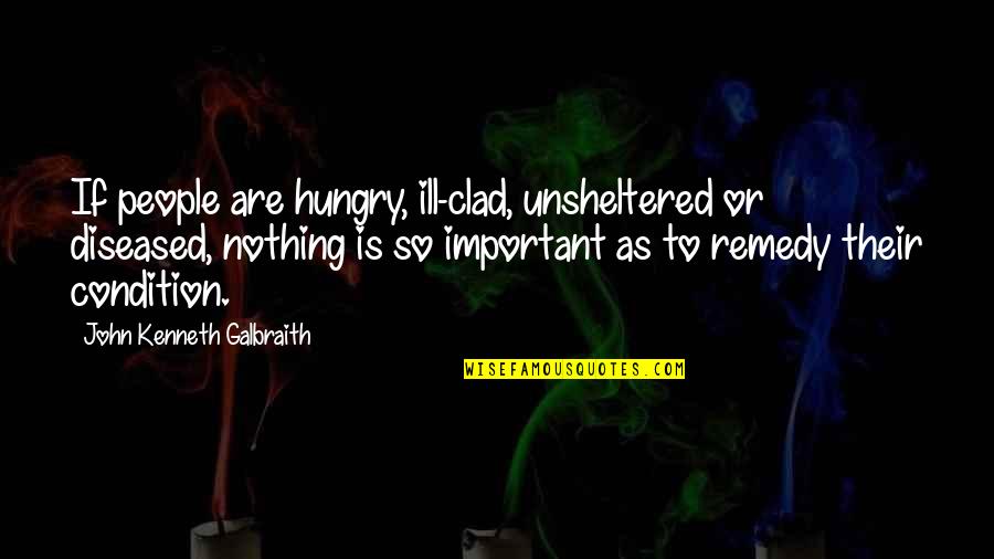 Beautiful Clicks Quotes By John Kenneth Galbraith: If people are hungry, ill-clad, unsheltered or diseased,