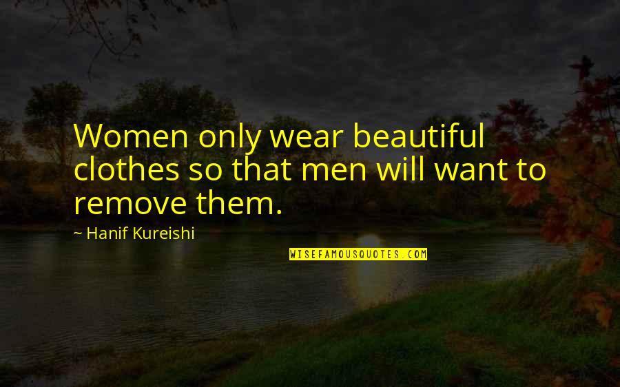Beautiful Clothes Quotes By Hanif Kureishi: Women only wear beautiful clothes so that men