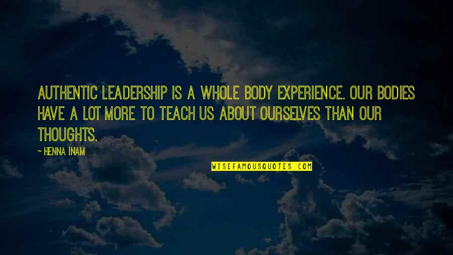 Beautiful Collection Quotes By Henna Inam: Authentic leadership is a whole body experience. Our Beautiful Collection Quotes By Henna Inam: Authentic leadership is a whole body experience. Our