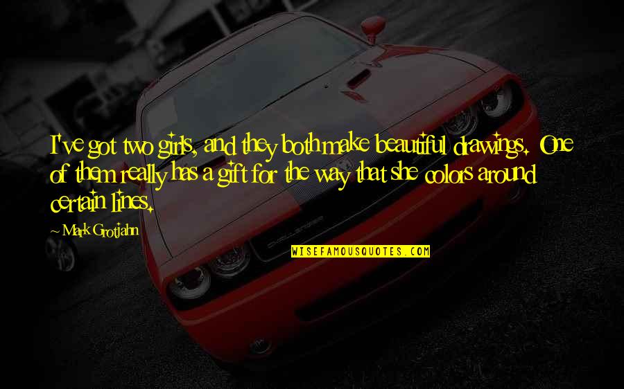 Beautiful Colors Quotes By Mark Grotjahn: I've got two girls, and they both make Beautiful Colors Quotes By Mark Grotjahn: I've got two girls, and they both make