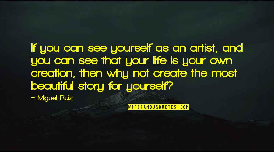 Beautiful Creation Quotes By Miguel Ruiz: If you can see yourself as an artist,