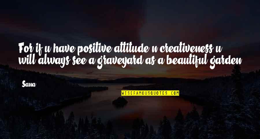 Beautiful Creativity Quotes By Sana: For if u have positive attitude n creativeness Beautiful Creativity Quotes By Sana: For if u have positive attitude n creativeness