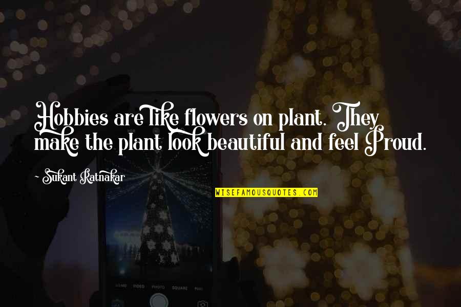 Beautiful Creativity Quotes By Sukant Ratnakar: Hobbies are like flowers on plant. They make Beautiful Creativity Quotes By Sukant Ratnakar: Hobbies are like flowers on plant. They make