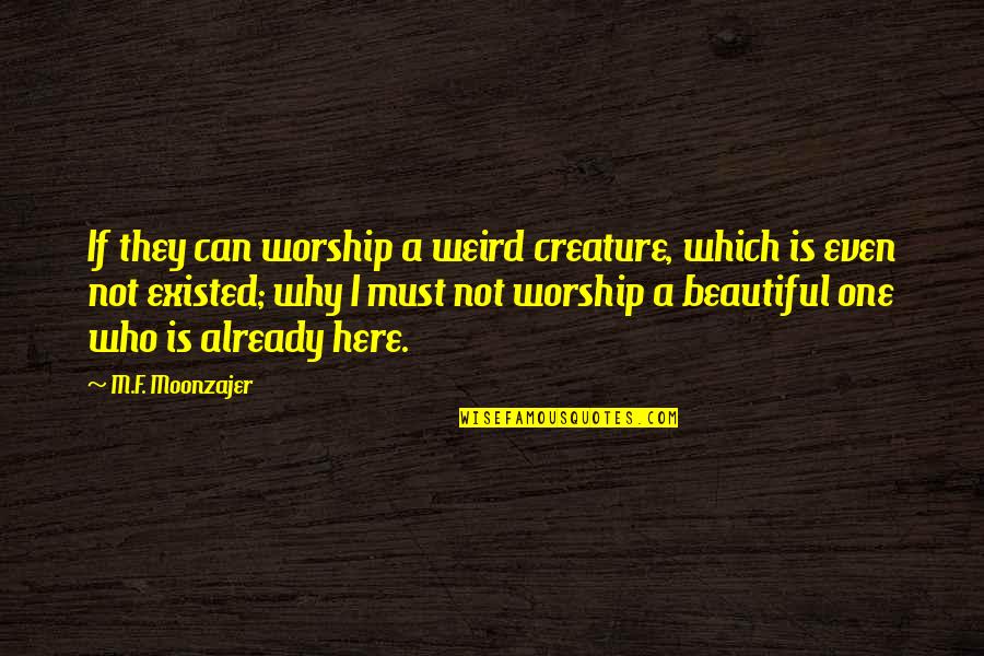 Beautiful Creature Quotes By M.F. Moonzajer: If they can worship a weird creature, which