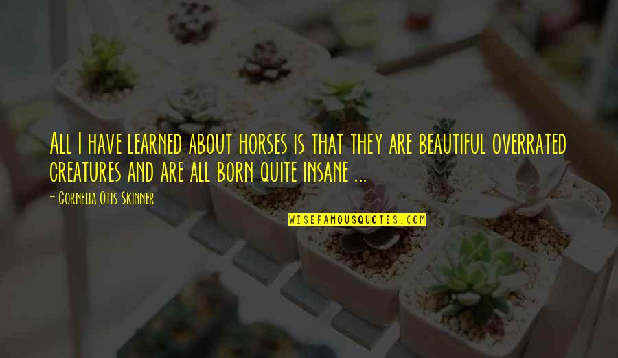 Beautiful Creatures Quotes By Cornelia Otis Skinner: All I have learned about horses is that Beautiful Creatures Quotes By Cornelia Otis Skinner: All I have learned about horses is that