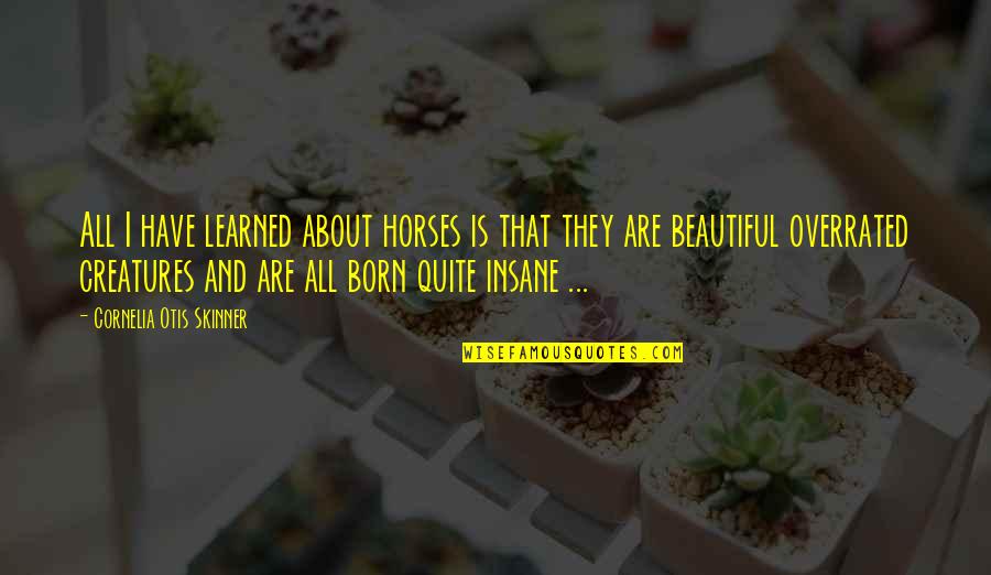 Beautiful Creatures Quotes By Cornelia Otis Skinner: All I have learned about horses is that