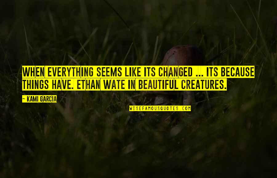 Beautiful Creatures Quotes By Kami Garcia: When everything seems like its changed ... its