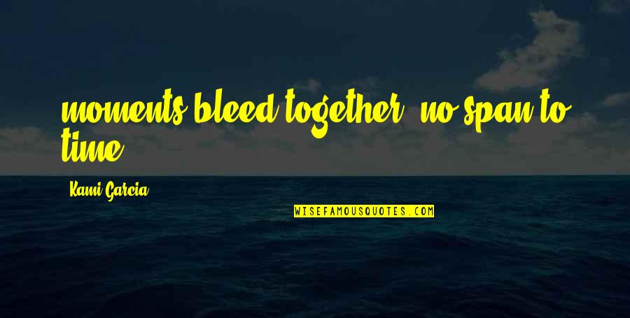 Beautiful Creatures Quotes By Kami Garcia: moments bleed together, no span to time Beautiful Creatures Quotes By Kami Garcia: moments bleed together, no span to time