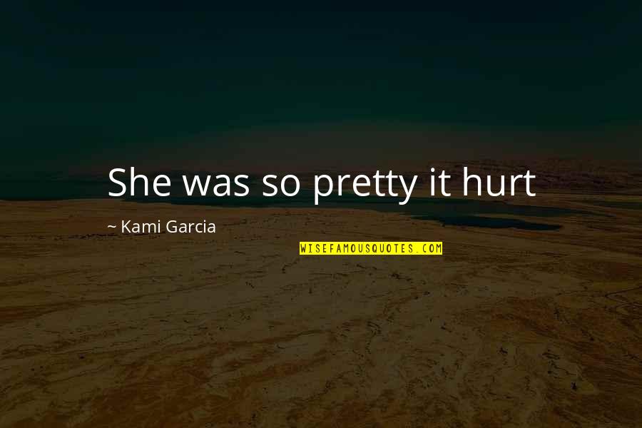 Beautiful Creatures Quotes By Kami Garcia: She was so pretty it hurt Beautiful Creatures Quotes By Kami Garcia: She was so pretty it hurt