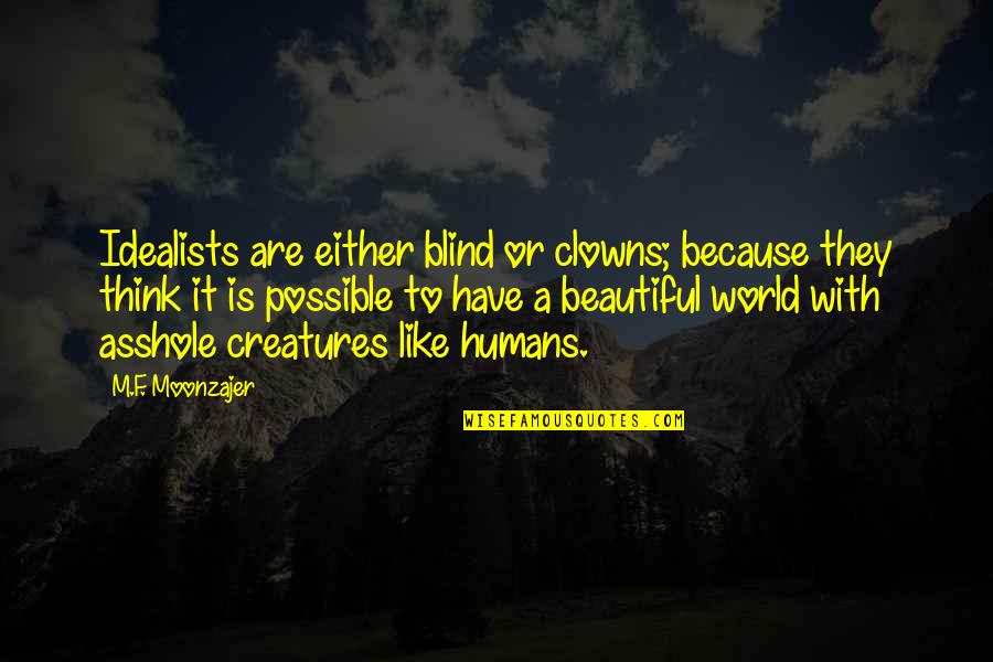Beautiful Creatures Quotes By M.F. Moonzajer: Idealists are either blind or clowns; because they Beautiful Creatures Quotes By M.F. Moonzajer: Idealists are either blind or clowns; because they